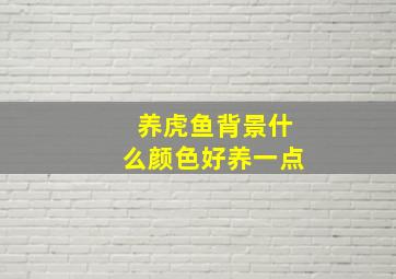 养虎鱼背景什么颜色好养一点