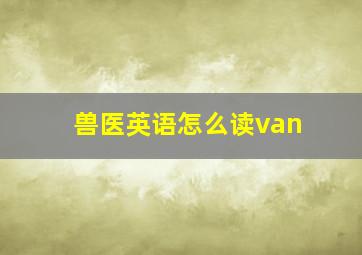 兽医英语怎么读van