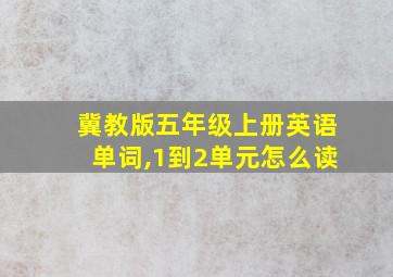 冀教版五年级上册英语单词,1到2单元怎么读