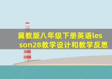 冀教版八年级下册英语lesson28教学设计和教学反思