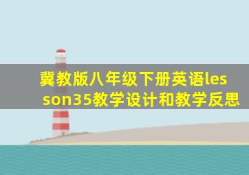 冀教版八年级下册英语lesson35教学设计和教学反思