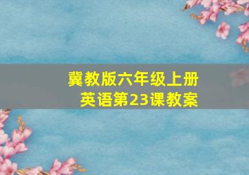 冀教版六年级上册英语第23课教案