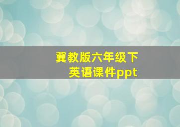 冀教版六年级下英语课件ppt