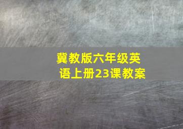 冀教版六年级英语上册23课教案