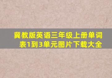 冀教版英语三年级上册单词表1到3单元图片下载大全