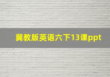 冀教版英语六下13课ppt