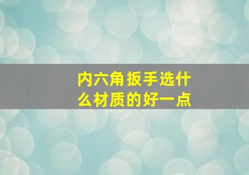 内六角扳手选什么材质的好一点