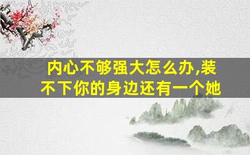 内心不够强大怎么办,装不下你的身边还有一个她