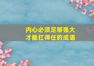 内心必须足够强大才能扛得住的成语