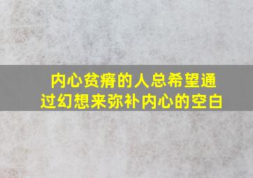 内心贫瘠的人总希望通过幻想来弥补内心的空白