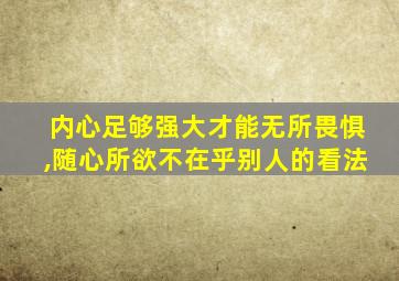 内心足够强大才能无所畏惧,随心所欲不在乎别人的看法