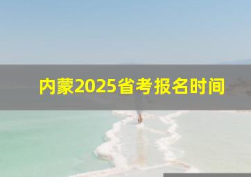 内蒙2025省考报名时间