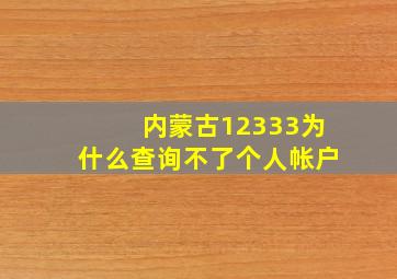 内蒙古12333为什么查询不了个人帐户