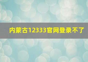 内蒙古12333官网登录不了