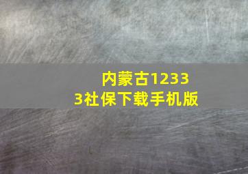 内蒙古12333社保下载手机版