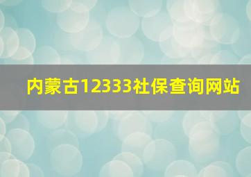 内蒙古12333社保查询网站