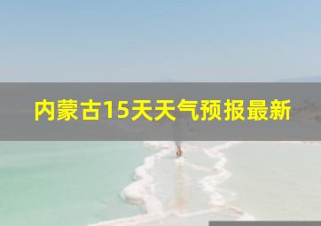 内蒙古15天天气预报最新