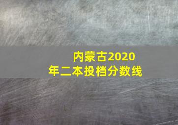 内蒙古2020年二本投档分数线