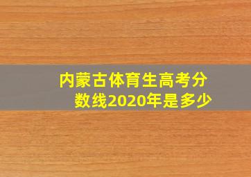 内蒙古体育生高考分数线2020年是多少