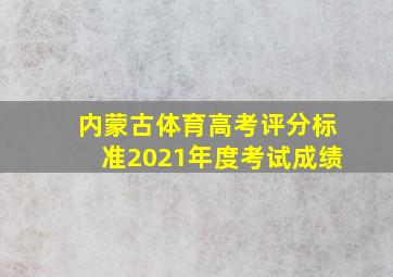 内蒙古体育高考评分标准2021年度考试成绩