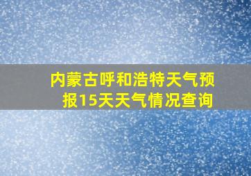 内蒙古呼和浩特天气预报15天天气情况查询