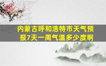 内蒙古呼和浩特市天气预报7天一周气温多少度啊