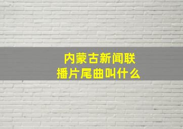 内蒙古新闻联播片尾曲叫什么