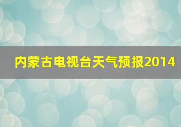 内蒙古电视台天气预报2014