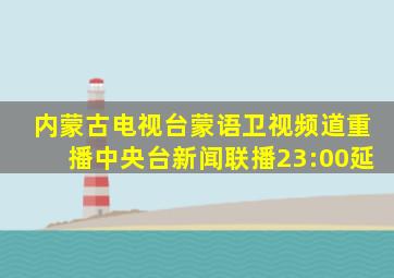 内蒙古电视台蒙语卫视频道重播中央台新闻联播23:00延