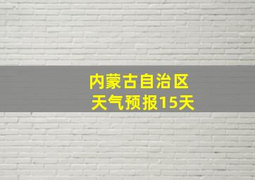 内蒙古自治区天气预报15天