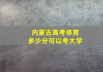 内蒙古高考体育多少分可以考大学