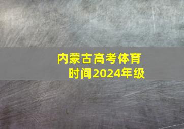 内蒙古高考体育时间2024年级