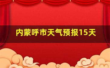 内蒙呼市天气预报15天