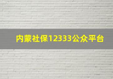 内蒙社保12333公众平台