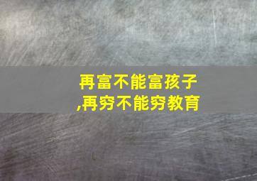 再富不能富孩子,再穷不能穷教育