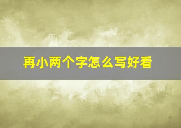 再小两个字怎么写好看