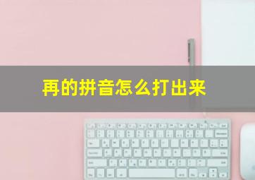 再的拼音怎么打出来