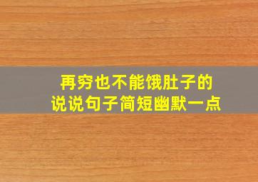 再穷也不能饿肚子的说说句子简短幽默一点