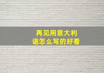 再见用意大利语怎么写的好看