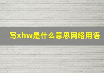 写xhw是什么意思网络用语