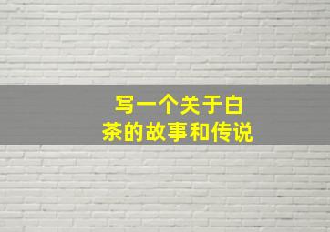 写一个关于白茶的故事和传说