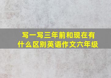 写一写三年前和现在有什么区别英语作文六年级