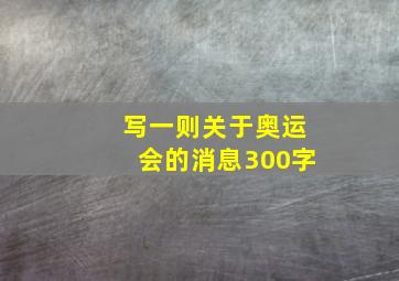 写一则关于奥运会的消息300字