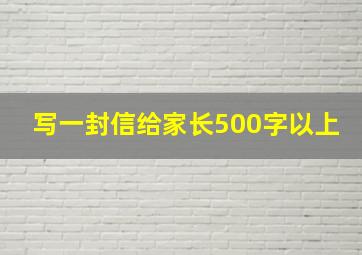 写一封信给家长500字以上