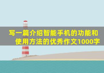 写一篇介绍智能手机的功能和使用方法的优秀作文1000字