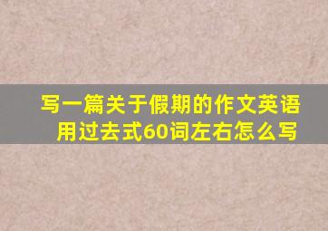 写一篇关于假期的作文英语用过去式60词左右怎么写