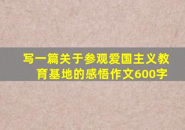 写一篇关于参观爱国主义教育基地的感悟作文600字