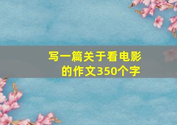 写一篇关于看电影的作文350个字