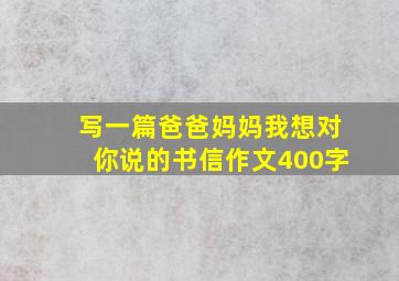 写一篇爸爸妈妈我想对你说的书信作文400字