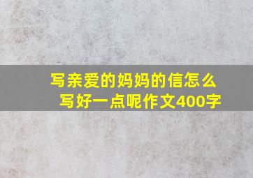 写亲爱的妈妈的信怎么写好一点呢作文400字